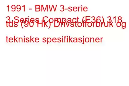 1991 - BMW 3-serie
3 Series Compact (E36) 318 tds (90 Hk) Drivstofforbruk og tekniske spesifikasjoner