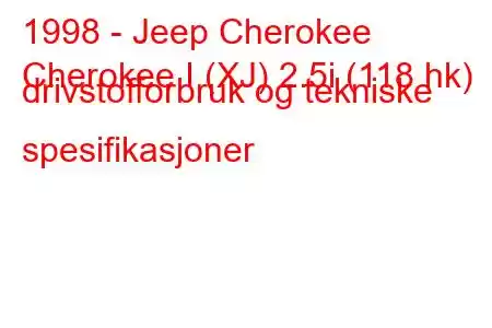 1998 - Jeep Cherokee
Cherokee I (XJ) 2.5i (118 hk) drivstofforbruk og tekniske spesifikasjoner