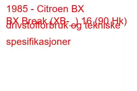 1985 - Citroen BX
BX Break (XB-_) 16 (90 Hk) drivstofforbruk og tekniske spesifikasjoner