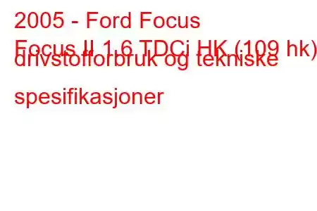 2005 - Ford Focus
Focus II 1.6 TDCi HK (109 hk) drivstofforbruk og tekniske spesifikasjoner