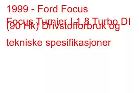 1999 - Ford Focus
Focus Turnier I 1.8 Turbo DI (90 Hk) Drivstofforbruk og tekniske spesifikasjoner