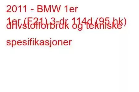 2011 - BMW 1er
1er (F21) 3-dr 114d (95 hk) drivstofforbruk og tekniske spesifikasjoner