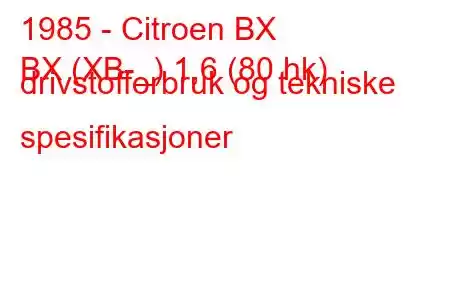 1985 - Citroen BX
BX (XB-_) 1,6 (80 hk) drivstofforbruk og tekniske spesifikasjoner