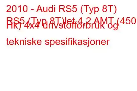 2010 - Audi RS5 (Typ 8T)
RS5 (Typ 8T)let 4,2 AMT (450 Hk) 4x4 drivstofforbruk og tekniske spesifikasjoner