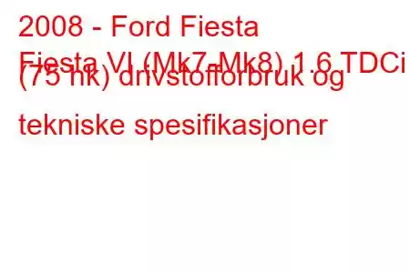 2008 - Ford Fiesta
Fiesta VI (Mk7-Mk8) 1.6 TDCi (75 hk) drivstofforbruk og tekniske spesifikasjoner