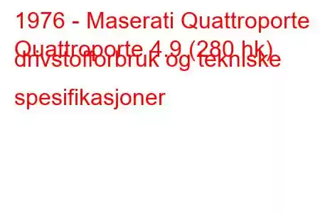 1976 - Maserati Quattroporte
Quattroporte 4.9 (280 hk) drivstofforbruk og tekniske spesifikasjoner