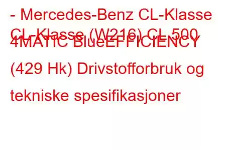 - Mercedes-Benz CL-Klasse
CL-Klasse (W216) CL 500 4MATIC BlueEFFICIENCY (429 Hk) Drivstofforbruk og tekniske spesifikasjoner