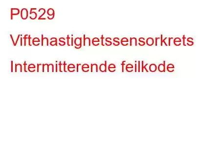 P0529 Viftehastighetssensorkrets Intermitterende feilkode