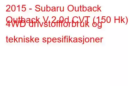 2015 - Subaru Outback
Outback V 2.0d CVT (150 Hk) 4WD drivstoffforbruk og tekniske spesifikasjoner