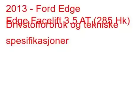 2013 - Ford Edge
Edge Facelift 3.5 AT (285 Hk) Drivstofforbruk og tekniske spesifikasjoner