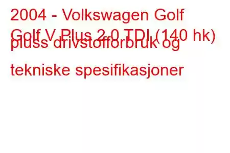 2004 - Volkswagen Golf
Golf V Plus 2.0 TDI (140 hk) pluss drivstofforbruk og tekniske spesifikasjoner