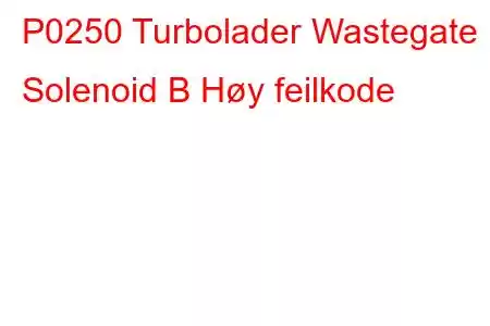 P0250 Turbolader Wastegate Solenoid B Høy feilkode