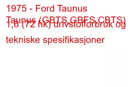 1975 - Ford Taunus
Taunus (GBTS,GBFS,CBTS) 1,6 (72 hk) drivstofforbruk og tekniske spesifikasjoner