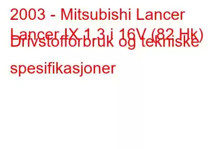 2003 - Mitsubishi Lancer
Lancer IX 1.3 i 16V (82 Hk) Drivstofforbruk og tekniske spesifikasjoner