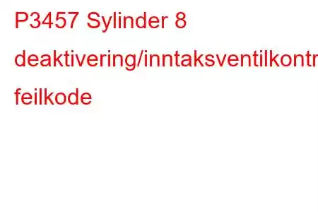 P3457 Sylinder 8 deaktivering/inntaksventilkontrollkrets/åpen feilkode