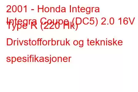 2001 - Honda Integra
Integra Coupe (DC5) 2.0 16V Type R (220 Hk) Drivstofforbruk og tekniske spesifikasjoner