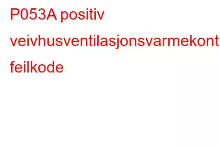 P053A positiv veivhusventilasjonsvarmekontrollkrets/åpen feilkode