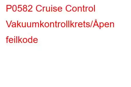 P0582 Cruise Control Vakuumkontrollkrets/Åpen feilkode