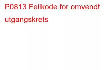 P0813 Feilkode for omvendt utgangskrets