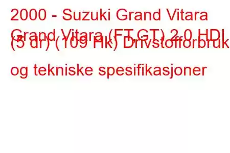 2000 - Suzuki Grand Vitara
Grand Vitara (FT,GT) 2.0 HDI (5 dr) (109 Hk) Drivstofforbruk og tekniske spesifikasjoner