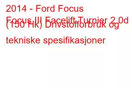 2014 - Ford Focus
Focus III Facelift Turnier 2.0d (150 Hk) Drivstofforbruk og tekniske spesifikasjoner