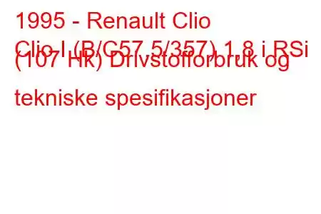 1995 - Renault Clio
Clio I (B/C57,5/357) 1,8 i RSi (107 Hk) Drivstofforbruk og tekniske spesifikasjoner