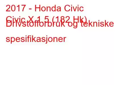 2017 - Honda Civic
Civic X 1.5 (182 Hk) Drivstofforbruk og tekniske spesifikasjoner