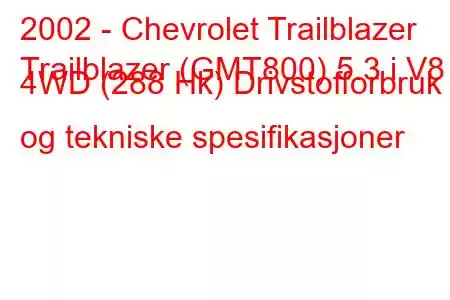 2002 - Chevrolet Trailblazer
Trailblazer (GMT800) 5.3 i V8 4WD (288 Hk) Drivstofforbruk og tekniske spesifikasjoner