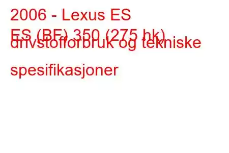 2006 - Lexus ES
ES (BF) 350 (275 hk) drivstofforbruk og tekniske spesifikasjoner