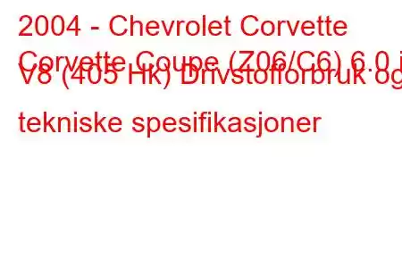 2004 - Chevrolet Corvette
Corvette Coupe (Z06/C6) 6.0 i V8 (405 Hk) Drivstofforbruk og tekniske spesifikasjoner