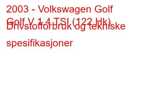 2003 - Volkswagen Golf
Golf V 1.4 TSI (122 Hk) Drivstofforbruk og tekniske spesifikasjoner