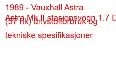 1989 - Vauxhall Astra
Astra Mk II stasjonsvogn 1.7 D (57 hk) drivstofforbruk og tekniske spesifikasjoner