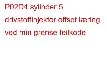 P02D4 sylinder 5 drivstoffinjektor offset læring ved min grense feilkode