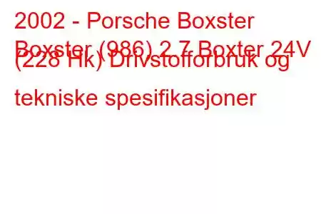 2002 - Porsche Boxster
Boxster (986) 2.7 Boxter 24V (228 Hk) Drivstofforbruk og tekniske spesifikasjoner