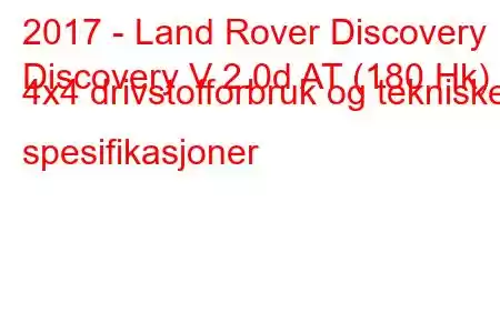 2017 - Land Rover Discovery
Discovery V 2.0d AT (180 Hk) 4x4 drivstofforbruk og tekniske spesifikasjoner