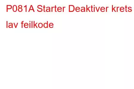 P081A Starter Deaktiver krets lav feilkode