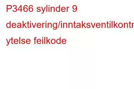 P3466 sylinder 9 deaktivering/inntaksventilkontrollkrets ytelse feilkode