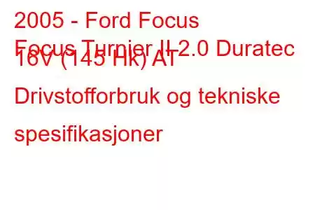 2005 - Ford Focus
Focus Turnier II 2.0 Duratec 16V (145 Hk) AT Drivstofforbruk og tekniske spesifikasjoner