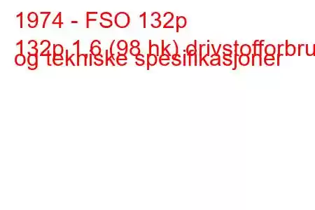 1974 - FSO 132p
132p 1,6 (98 hk) drivstofforbruk og tekniske spesifikasjoner