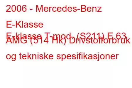 2006 - Mercedes-Benz E-Klasse
E-klasse T-mod. (S211) E 63 AMG (514 Hk) Drivstofforbruk og tekniske spesifikasjoner