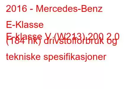 2016 - Mercedes-Benz E-Klasse
E-klasse V (W213) 200 2.0 (184 hk) drivstofforbruk og tekniske spesifikasjoner