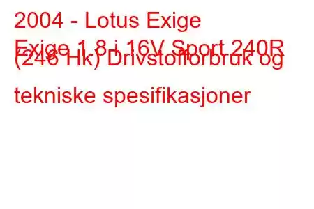 2004 - Lotus Exige
Exige 1.8 i 16V Sport 240R (246 Hk) Drivstofforbruk og tekniske spesifikasjoner