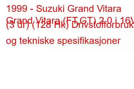 1999 - Suzuki Grand Vitara
Grand Vitara (FT,GT) 2.0 i 16V (3 dr) (128 Hk) Drivstofforbruk og tekniske spesifikasjoner