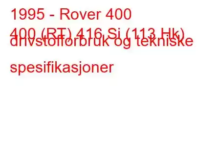 1995 - Rover 400
400 (RT) 416 Si (113 Hk) drivstofforbruk og tekniske spesifikasjoner