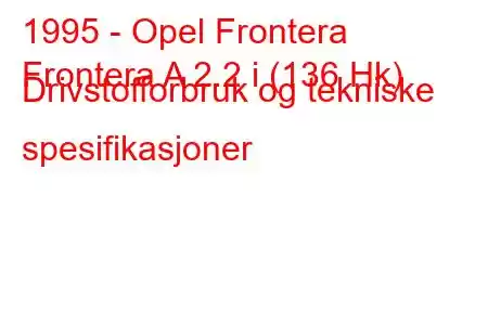 1995 - Opel Frontera
Frontera A 2.2 i (136 Hk) Drivstofforbruk og tekniske spesifikasjoner