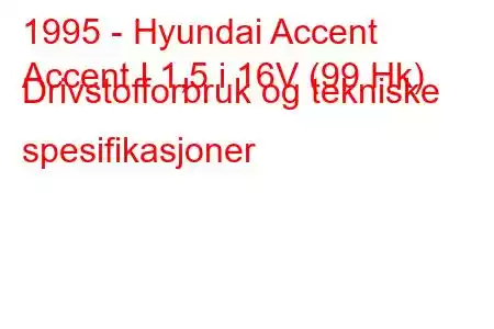 1995 - Hyundai Accent
Accent I 1,5 i 16V (99 Hk) Drivstofforbruk og tekniske spesifikasjoner