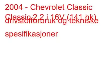 2004 - Chevrolet Classic
Classic 2.2 i 16V (141 hk) drivstofforbruk og tekniske spesifikasjoner