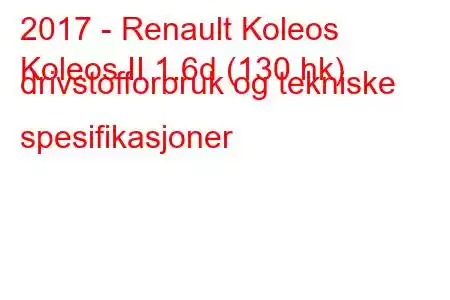 2017 - Renault Koleos
Koleos II 1.6d (130 hk) drivstofforbruk og tekniske spesifikasjoner