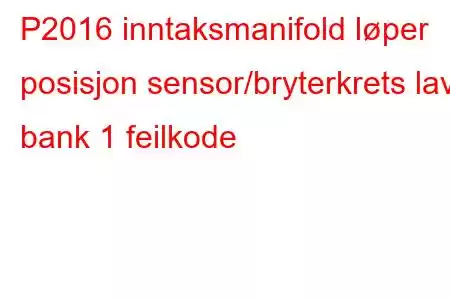 P2016 inntaksmanifold løper posisjon sensor/bryterkrets lav bank 1 feilkode