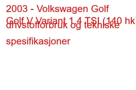 2003 - Volkswagen Golf
Golf V Variant 1.4 TSI (140 hk) drivstofforbruk og tekniske spesifikasjoner